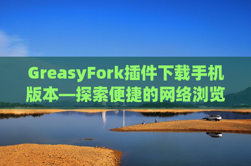 GreasyFork插件下载手机版本—探索便捷的网络浏览体验