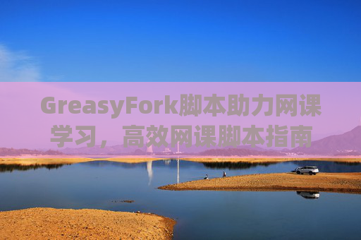 GreasyFork脚本助力网课学习，高效网课脚本指南