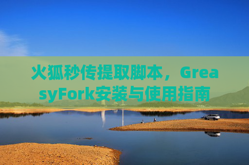 火狐秒传提取脚本，GreasyFork安装与使用指南